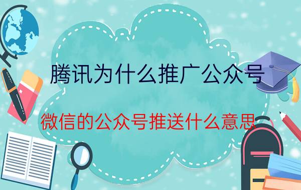 腾讯为什么推广公众号 微信的公众号推送什么意思？